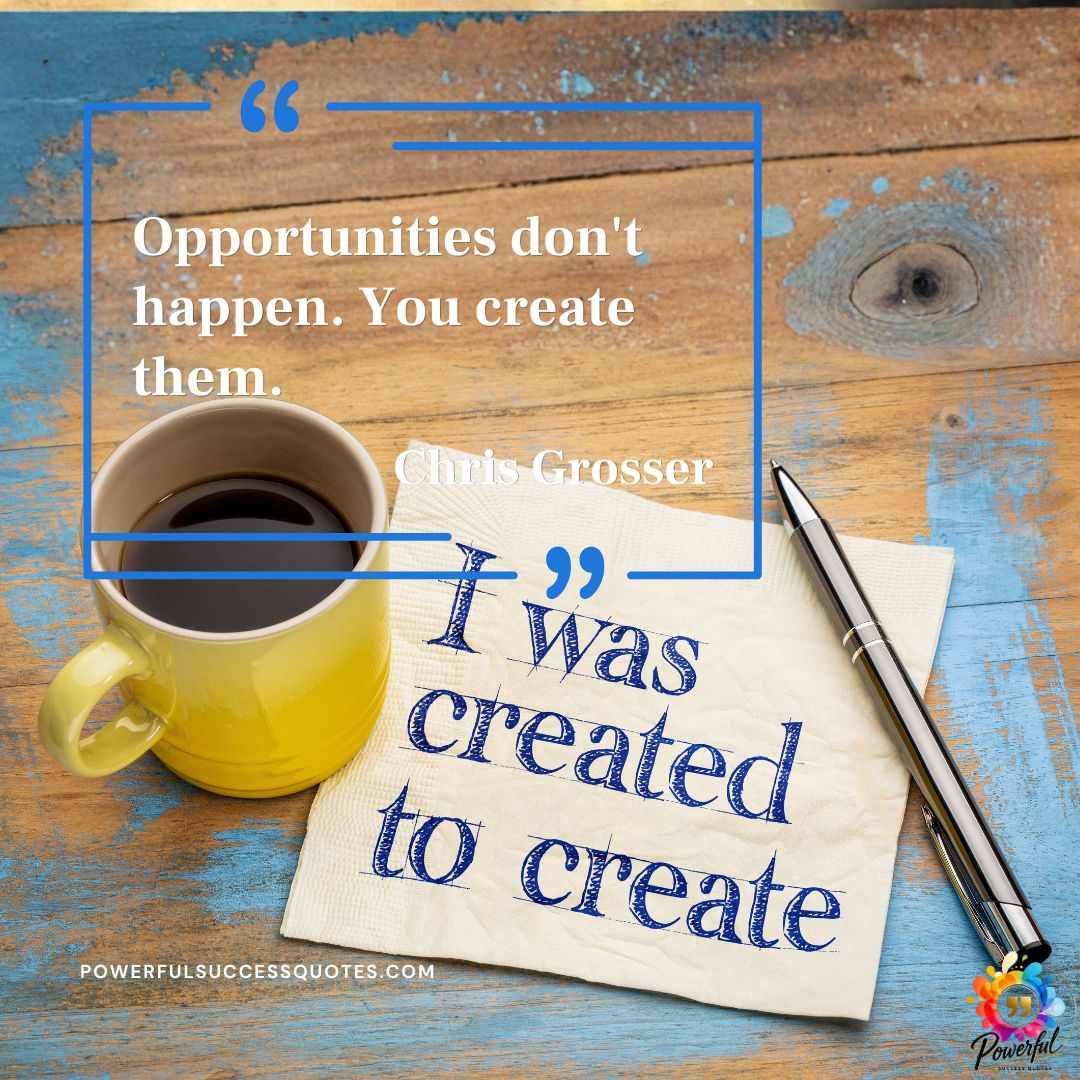 Opportunities don’t happen you create – Chris Grosser