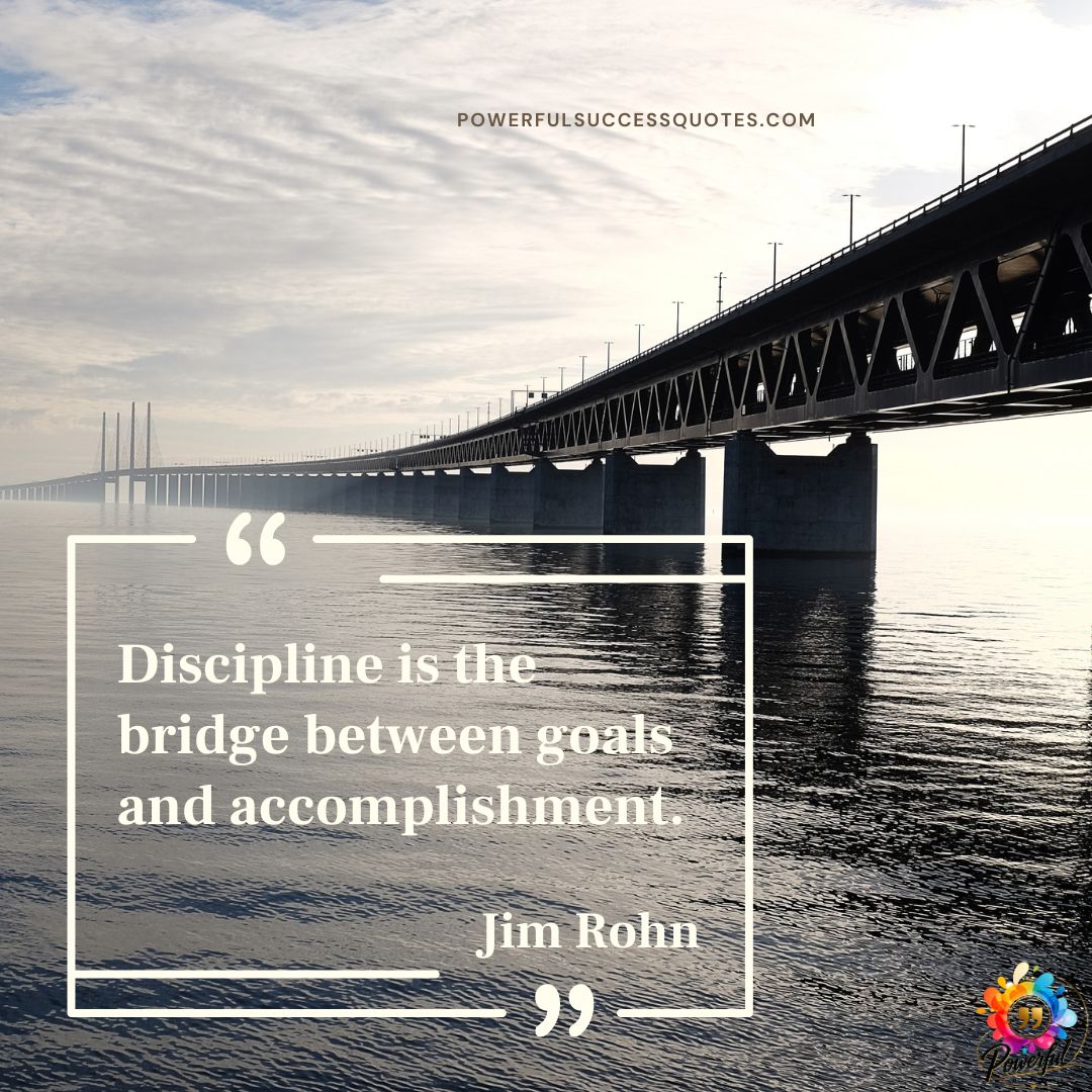 Discipline is the bridge between goals and accomplishment.