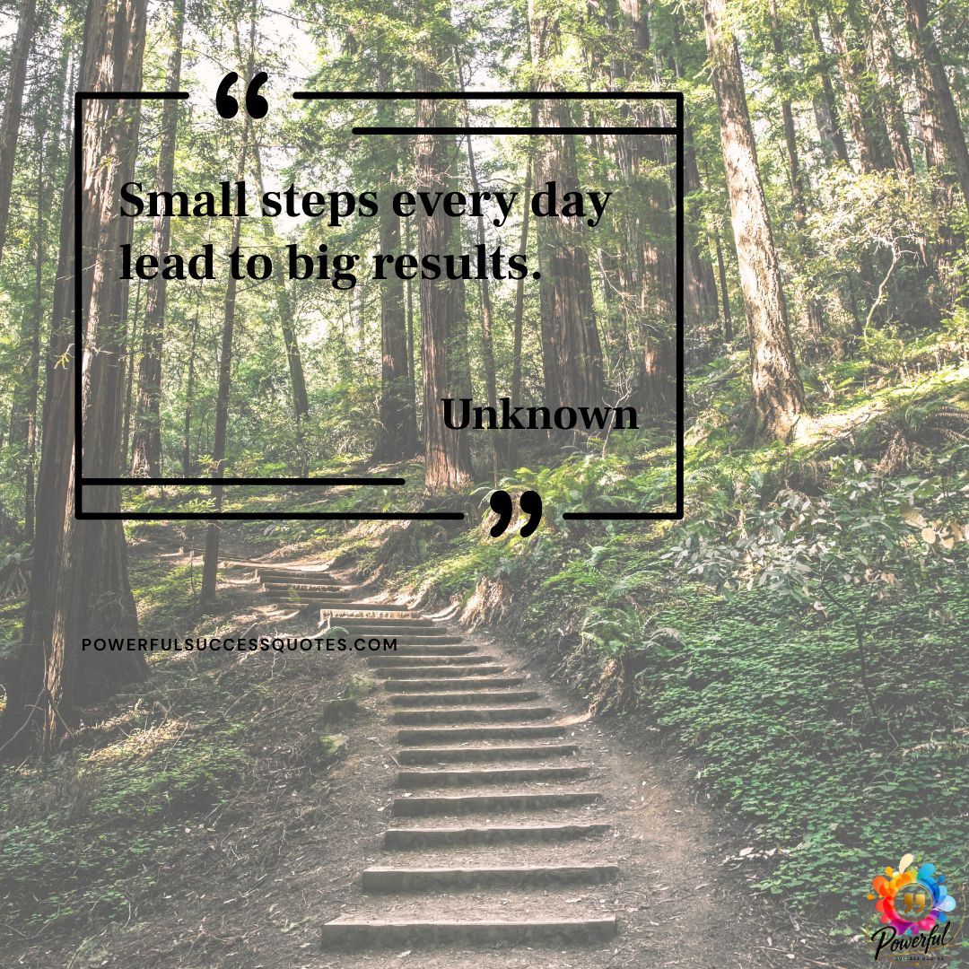 Small steps every day lead to big results.