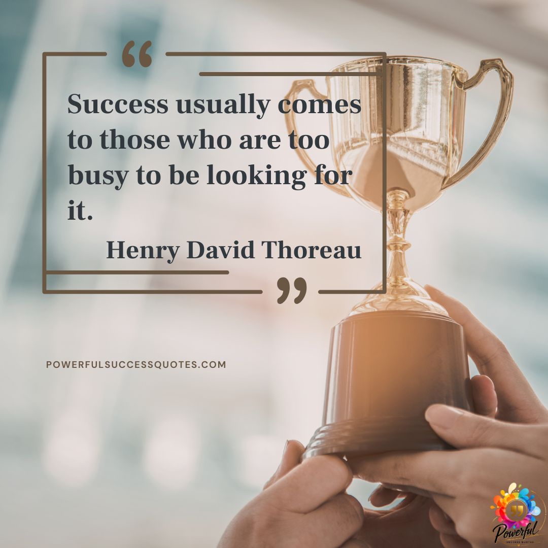 Success usually comes to those who are too busy to be looking for it.