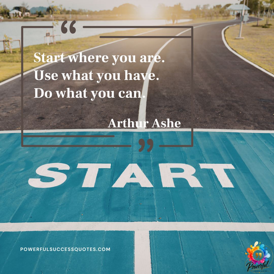 Start where you are use – Arthur Ashe